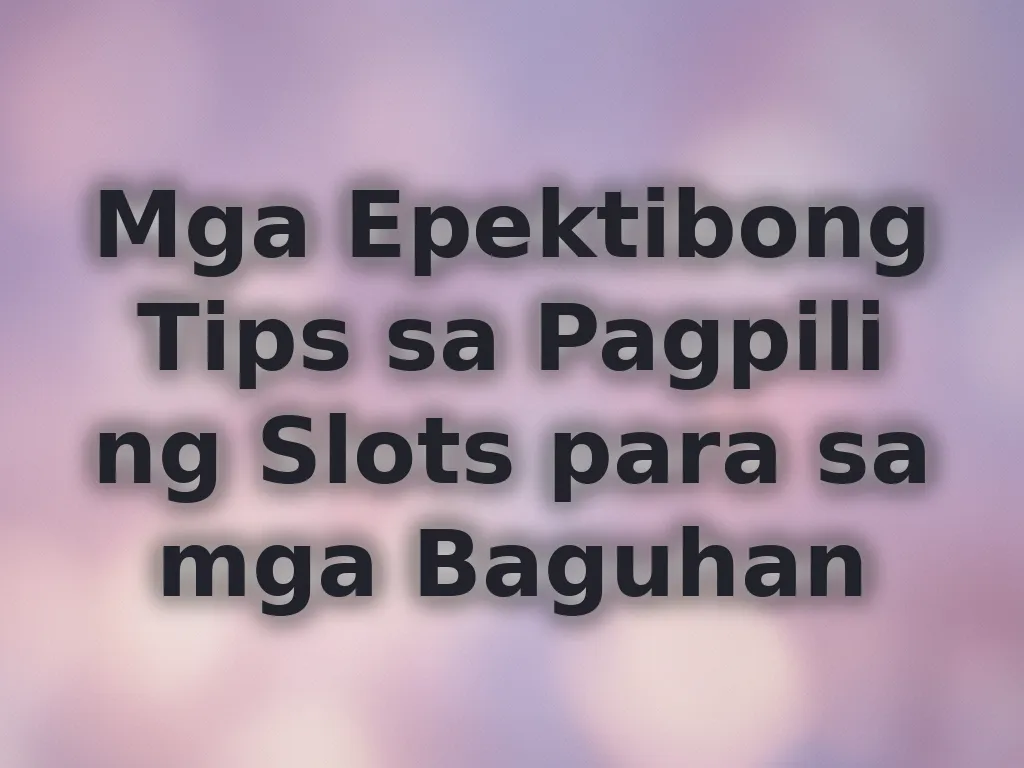 Mga Epektibong Tips sa Pagpili ng Slots para sa mga Baguhan