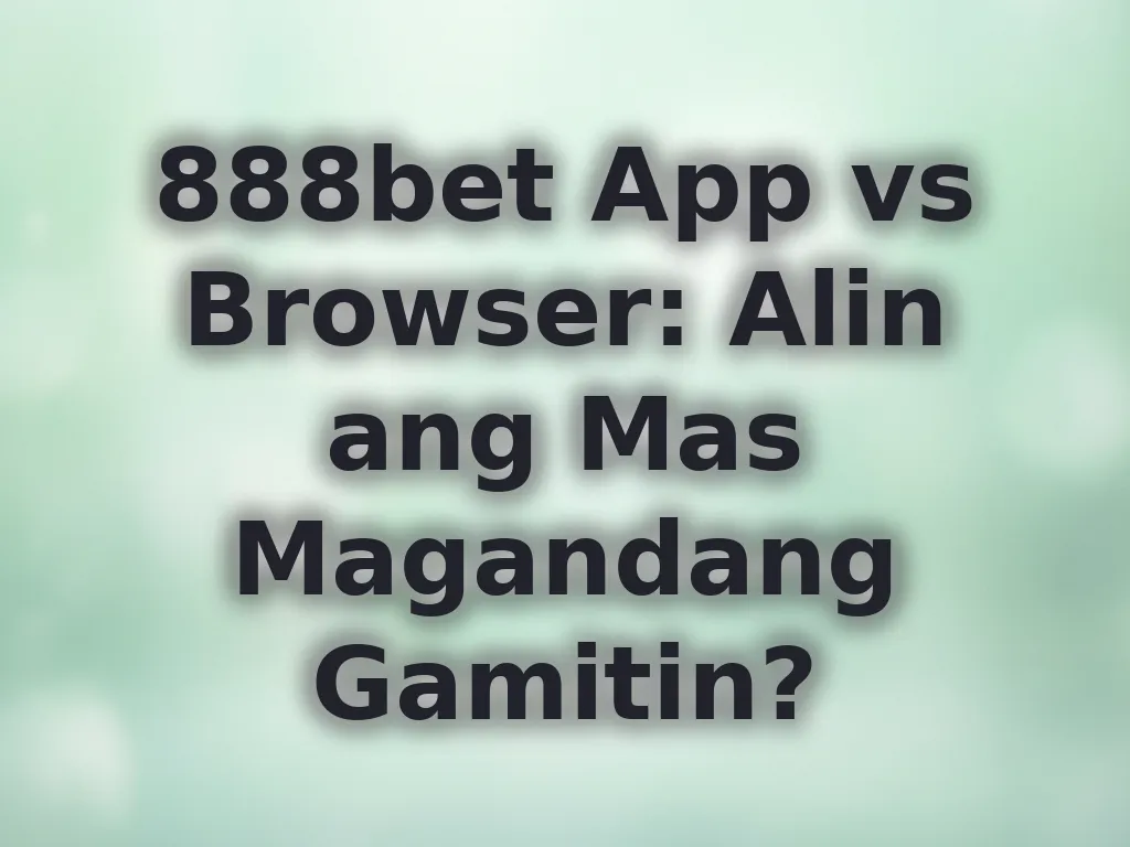888bet App vs Browser: Alin ang Mas Magandang Gamitin?